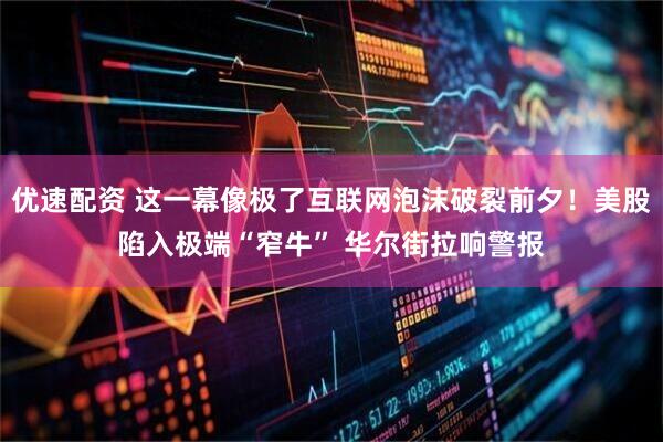 优速配资 这一幕像极了互联网泡沫破裂前夕！美股陷入极端“窄牛” 华尔街拉响警报