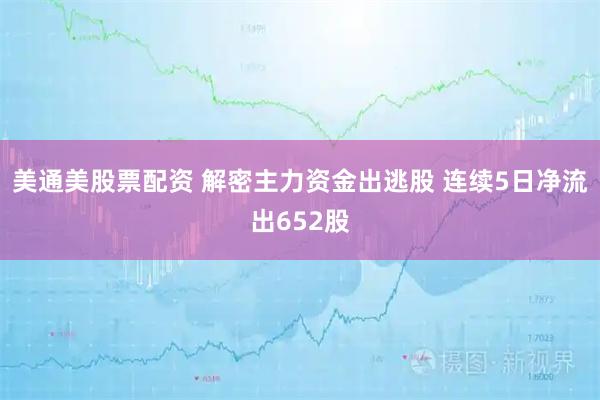 美通美股票配资 解密主力资金出逃股 连续5日净流出652股
