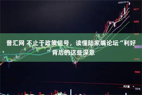 普汇网 不止于政策信号，读懂陆家嘴论坛“利好”背后的这些深意
