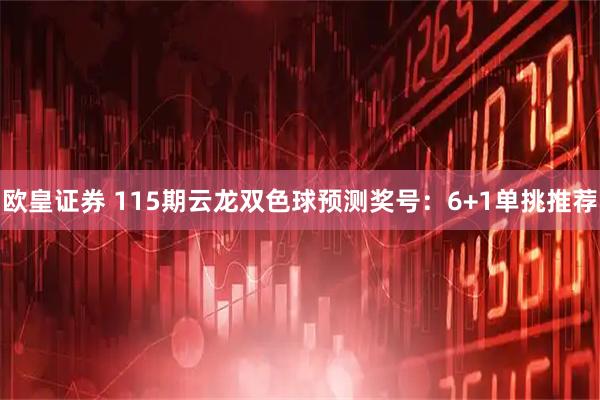 欧皇证券 115期云龙双色球预测奖号：6+1单挑推荐